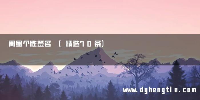 闺蜜个性签名 (精选70条)